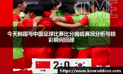 今天韩国与中国足球比赛比分揭晓赛况分析与精彩瞬间回顾